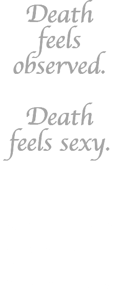 Death feels observed. Death feels sexy. DEATH TURNS FLIRTY